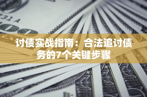 武汉讨债实战指南：合法追讨债务的7个关键步骤