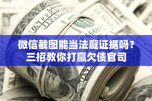 武汉微信截图能当法庭证据吗？三招教你打赢欠债官司