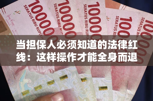 武汉当担保人必须知道的法律红线：这样操作才能全身而退