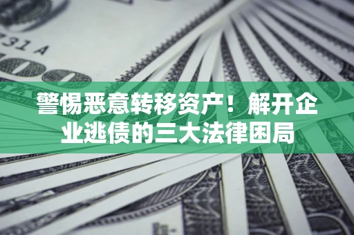 武汉警惕恶意转移资产！解开企业逃债的三大法律困局