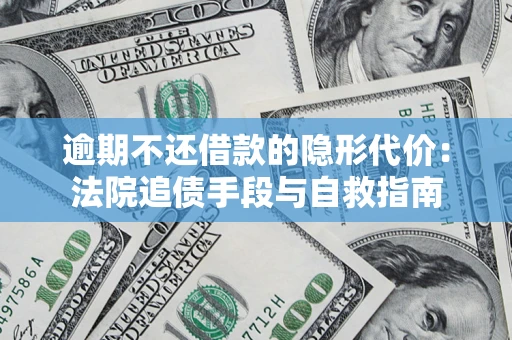 武汉逾期不还借款的隐形代价：法院追债手段与自救指南