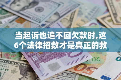 武汉当起诉也追不回欠款时,这6个法律招数才是真正的救命稻草