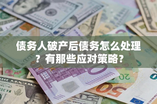 武汉债务人破产后债务怎么处理？有那些应对策略？