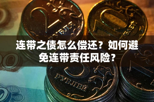 武汉连带之债怎么偿还？如何避免连带责任风险？