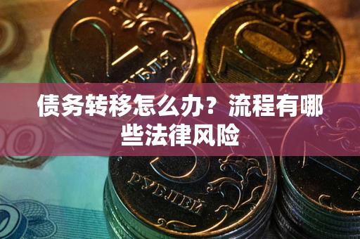 武汉债务转移怎么办？流程有哪些法律风险