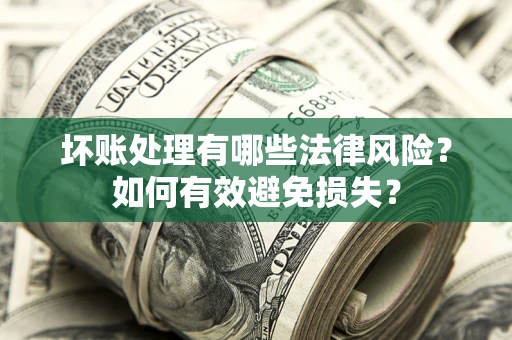 武汉坏账处理有哪些法律风险？如何有效避免损失？